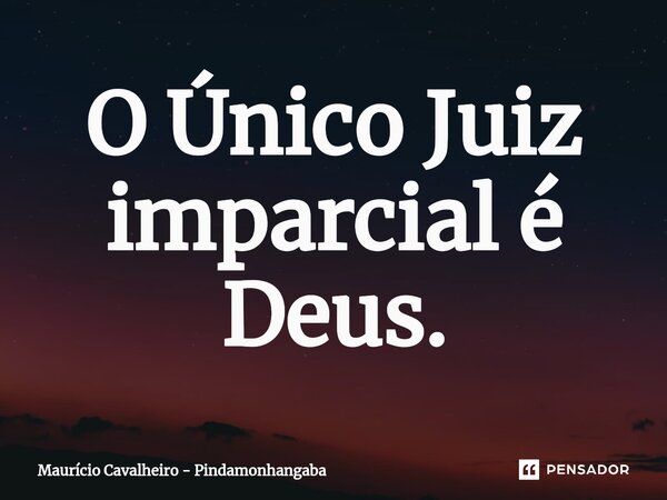 ⁠O Único Juiz imparcial é Deus.... Frase de Maurício Cavalheiro - Pindamonhangaba.