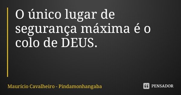 O único lugar de segurança máxima é o colo de DEUS.... Frase de Maurício Cavalheiro - Pindamonhangaba.
