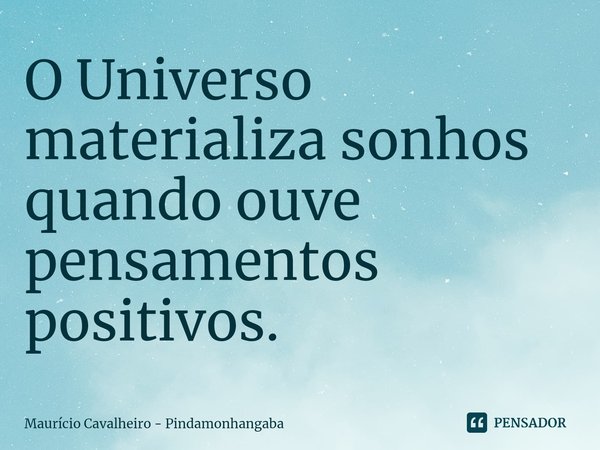 ⁠O Universo materializa sonhos quando ouve pensamentos positivos.... Frase de Maurício Cavalheiro - Pindamonhangaba.