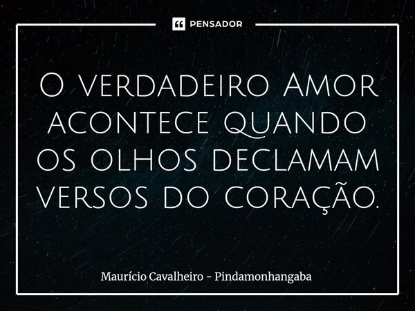 ⁠O verdadeiro Amor acontece quando os olhos declamam versos do coração.... Frase de Maurício Cavalheiro - Pindamonhangaba.