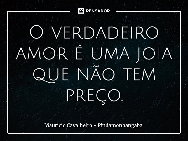 ⁠O verdadeiro amor é uma joia que não tem preço.... Frase de Maurício Cavalheiro - Pindamonhangaba.