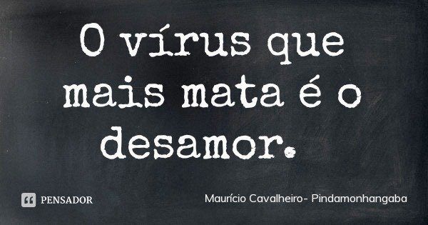 O vírus que mais mata é o desamor.... Frase de Maurício Cavalheiro- Pindamonhangaba.