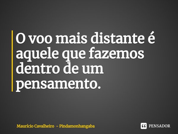 ⁠O voo mais distante é aquele que fazemos dentro de um pensamento.... Frase de Maurício Cavalheiro - Pindamonhangaba.