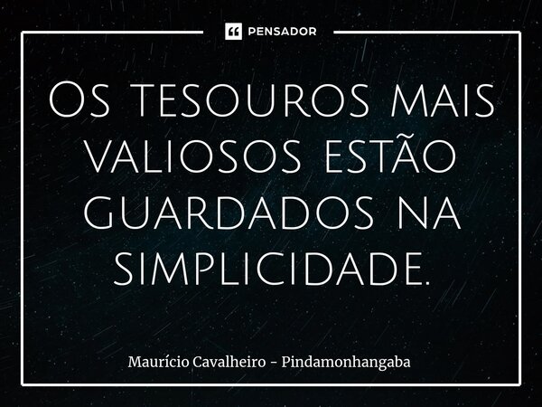 ⁠Os tesouros mais valiosos estão guardados na simplicidade.... Frase de Maurício Cavalheiro - Pindamonhangaba.