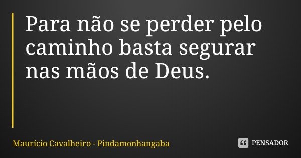 Para não se perder pelo caminho basta segurar nas mãos de Deus.... Frase de Maurício Cavalheiro - Pindamonhangaba.