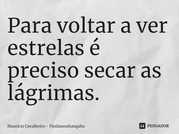 ⁠Para voltar a ver estrelas é preciso secar as lágrimas.... Frase de Maurício Cavalheiro - Pindamonhangaba.