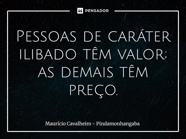 ⁠Pessoas de caráter ilibado têm valor; as demais têm preço.... Frase de Maurício Cavalheiro - Pindamonhangaba.
