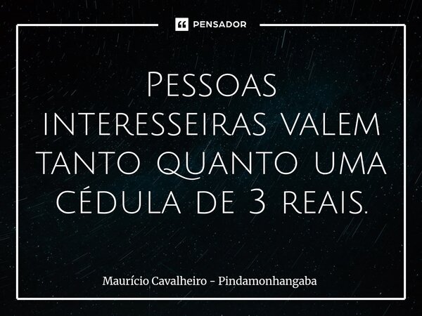 ⁠Pessoas interesseiras valem tanto quanto uma cédula de 3 reais.... Frase de Maurício Cavalheiro - Pindamonhangaba.