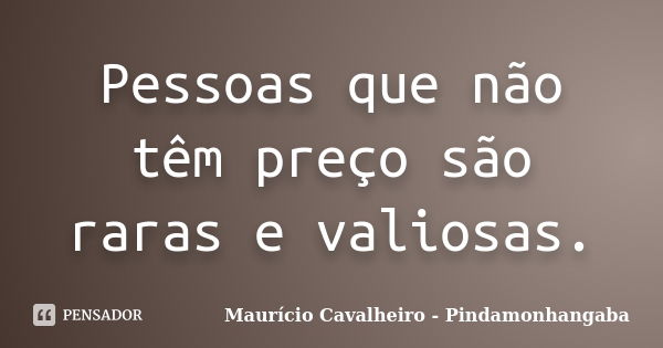 Pessoas que não têm preço são raras e valiosas.... Frase de Maurício Cavalheiro - Pindamonhangaba.