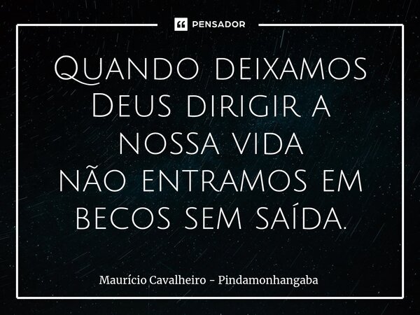 ⁠Quando deixamos Deus dirigir a nossa vida não entramos em becos sem saída.... Frase de Maurício Cavalheiro - Pindamonhangaba.