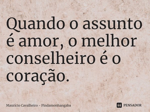 ⁠Quando o assunto é amor, o melhor conselheiro é o coração.... Frase de Maurício Cavalheiro - Pindamonhangaba.
