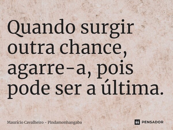 ⁠Quando surgir outra chance, agarre-a, pois pode ser a última.... Frase de Maurício Cavalheiro - Pindamonhangaba.