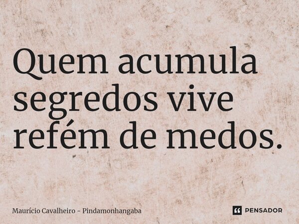 ⁠Quem acumula segredos vive refém de medos.... Frase de Maurício Cavalheiro - Pindamonhangaba.