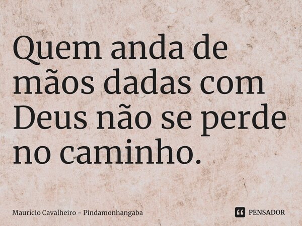 ⁠Quem anda de mãos dadas com Deus não se perde no caminho.... Frase de Maurício Cavalheiro - Pindamonhangaba.