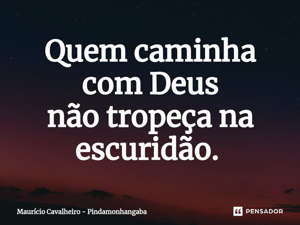 Quem caminha com Deus não tropeça na escuridão. ⁠... Frase de Maurício Cavalheiro - Pindamonhangaba.