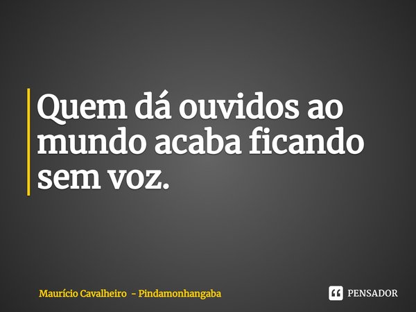 ⁠Quem dá ouvidos ao mundo acaba ficando sem voz.... Frase de Maurício Cavalheiro - Pindamonhangaba.