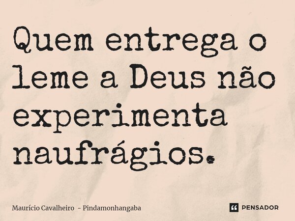 ⁠Quem entrega o leme a Deus não experimenta naufrágios.... Frase de Maurício Cavalheiro - Pindamonhangaba.