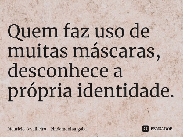⁠Quem faz uso de muitas máscaras, desconhece a própria identidade.... Frase de Maurício Cavalheiro - Pindamonhangaba.