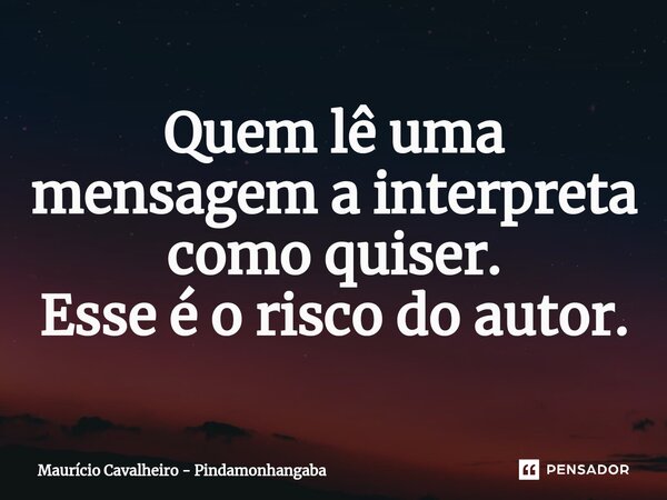 ⁠Quem lê uma mensagem a interpreta como quiser. Esse é o risco do autor.... Frase de Maurício Cavalheiro - Pindamonhangaba.