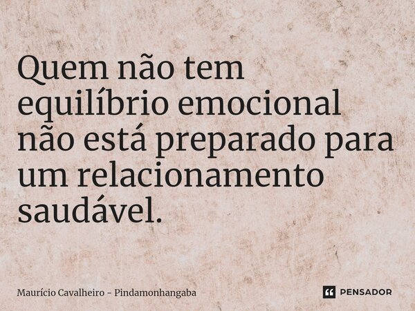 ⁠Quem não tem equilíbrio emocional não está preparado para um relacionamento saudável.... Frase de Maurício Cavalheiro - Pindamonhangaba.