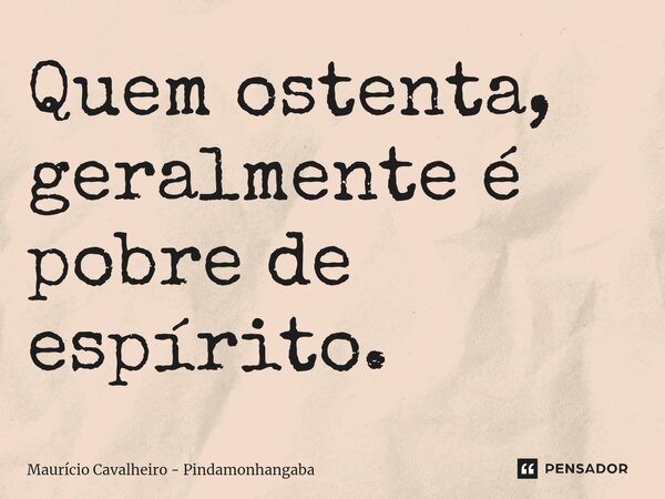 ⁠Quem ostenta, geralmente é pobre de espírito.... Frase de Maurício Cavalheiro - Pindamonhangaba.