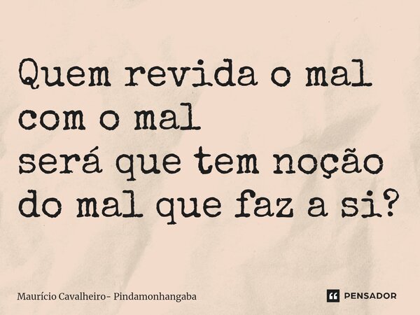 ⁠Quem revida o mal com o mal será que tem noção do mal que faz a si?... Frase de Maurício Cavalheiro- Pindamonhangaba.