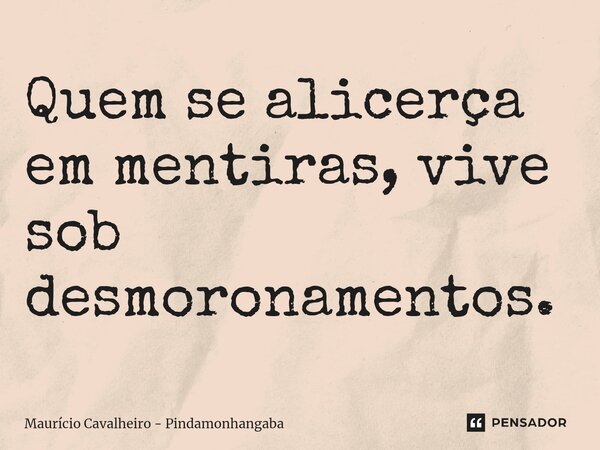 ⁠Quem se alicerça em mentiras, vive sob desmoronamentos.... Frase de Maurício Cavalheiro - Pindamonhangaba.