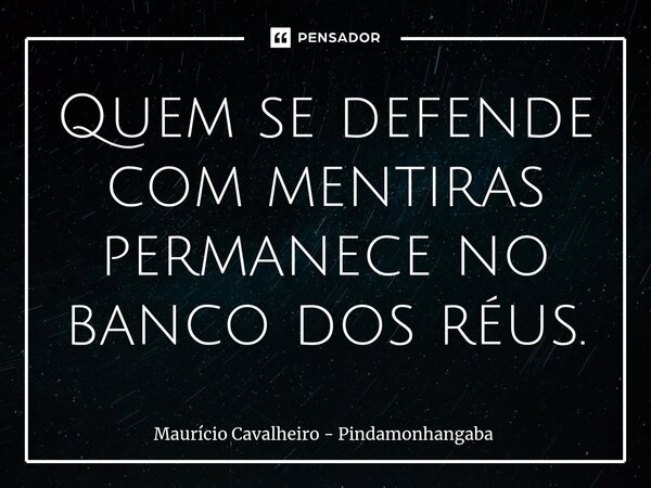 ⁠Quem se defende com mentiras permanece no banco dos réus.... Frase de Maurício Cavalheiro - Pindamonhangaba.