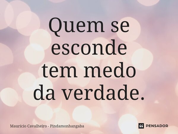 ⁠Quem se esconde tem medo da verdade.... Frase de Maurício Cavalheiro - Pindamonhangaba.