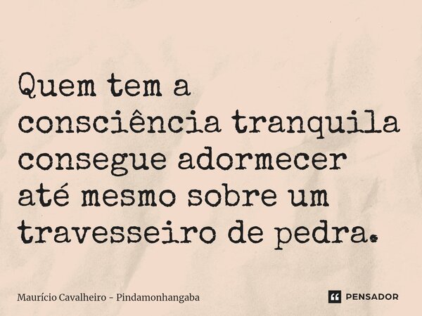 ⁠Quem tem a consciência tranquila consegue adormecer até mesmo sobre um travesseiro de pedra.... Frase de Maurício Cavalheiro - Pindamonhangaba.