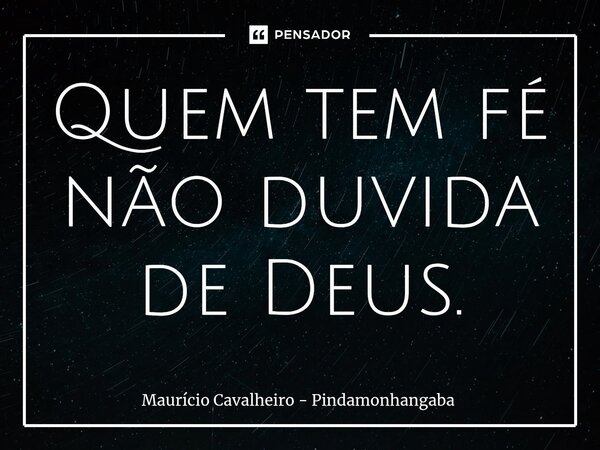 ⁠Quem tem fé não duvida de Deus.... Frase de Maurício Cavalheiro - Pindamonhangaba.