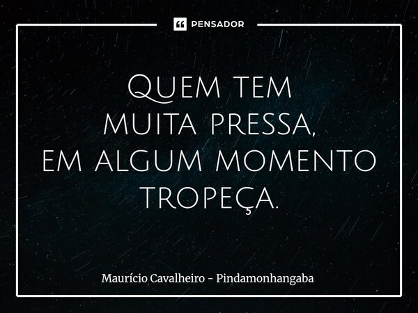 ⁠Quem tem muita pressa, em algum momento tropeça.... Frase de Maurício Cavalheiro - Pindamonhangaba.