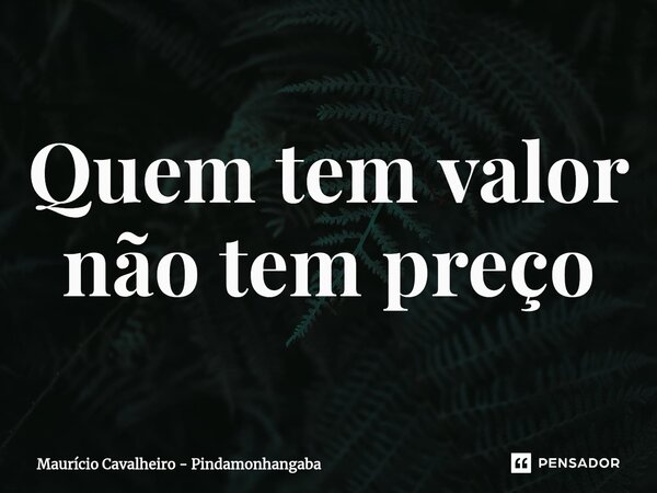 ⁠Quem tem valor não tem preço... Frase de Maurício Cavalheiro - Pindamonhangaba.