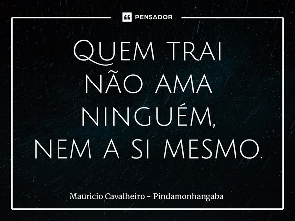 ⁠Quem trai não ama ninguém, nem a si mesmo.... Frase de Maurício Cavalheiro - Pindamonhangaba.