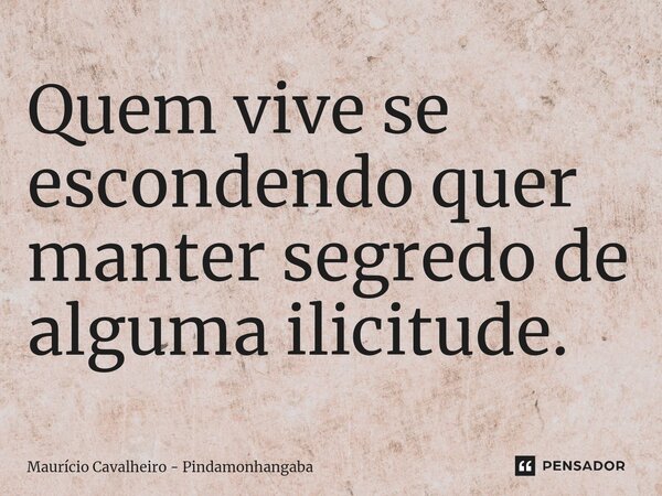 ⁠Quem vive se escondendo quer manter segredo de alguma ilicitude.... Frase de Maurício Cavalheiro - Pindamonhangaba.