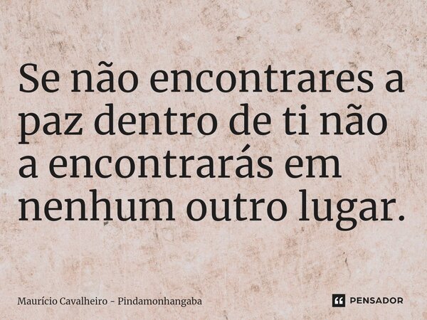 ⁠Se não encontrares a paz dentro de ti não a encontrarás em nenhum outro lugar.... Frase de Maurício Cavalheiro - Pindamonhangaba.