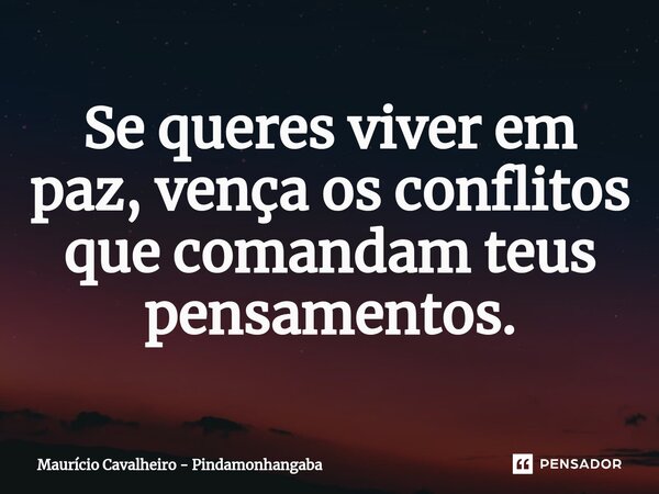 ⁠Se queres viver em paz, vença os conflitos que comandam teus pensamentos.... Frase de Maurício Cavalheiro - Pindamonhangaba.