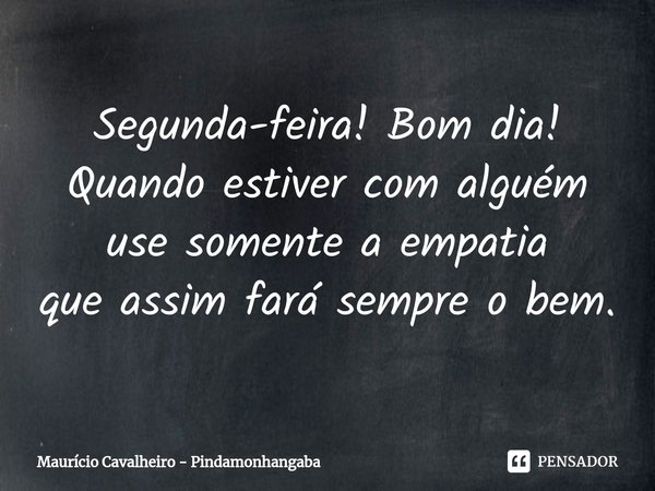 ⁠Segunda-feira! Bom dia!
Quando estiver com alguém
use somente a empatia
que assim fará sempre o bem.... Frase de Maurício Cavalheiro - Pindamonhangaba.