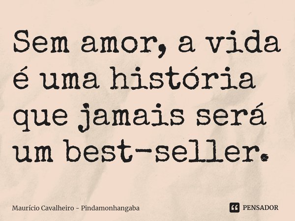 ⁠Sem amor, a vida é uma história que jamais será um best-seller.... Frase de Maurício Cavalheiro - Pindamonhangaba.