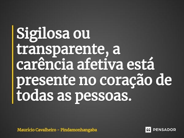 ⁠Sigilosa ou transparente, a carência afetiva está presente no coração de todas as pessoas.... Frase de Maurício Cavalheiro - Pindamonhangaba.