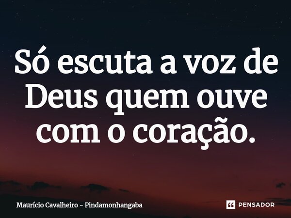 ⁠Só escuta a voz de Deus quem ouve com o coração.... Frase de Maurício Cavalheiro - Pindamonhangaba.
