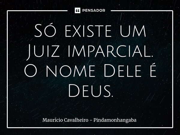 ⁠Só existe um Juiz imparcial. O nome Dele é Deus.... Frase de Maurício Cavalheiro - Pindamonhangaba.