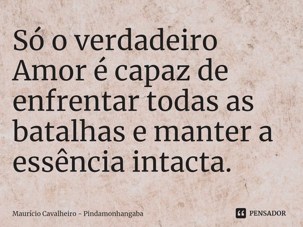 ⁠Só o verdadeiro Amor é capaz de enfrentar todas as batalhas e manter a essência intacta.... Frase de Maurício Cavalheiro - Pindamonhangaba.