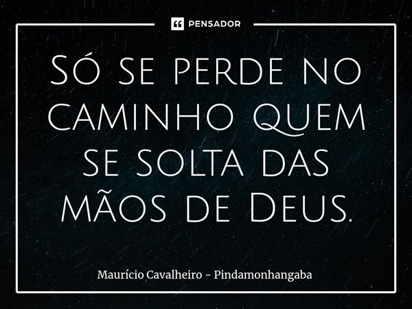 ⁠Só se perde no caminho quem se solta das mãos de Deus.... Frase de Maurício Cavalheiro - Pindamonhangaba.