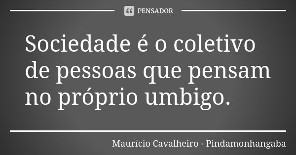 Sociedade é o coletivo de pessoas que pensam no próprio umbigo.... Frase de Maurício Cavalheiro - Pindamonhangaba.