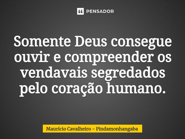 ⁠Somente Deus consegue ouvir e compreender os vendavais segredados pelo coração humano.... Frase de Maurício Cavalheiro - Pindamonhangaba.