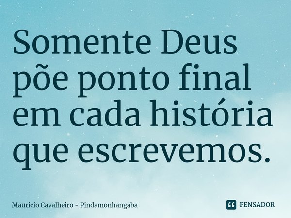 ⁠Somente Deus põe ponto final em cada história que escrevemos.... Frase de Maurício Cavalheiro - Pindamonhangaba.