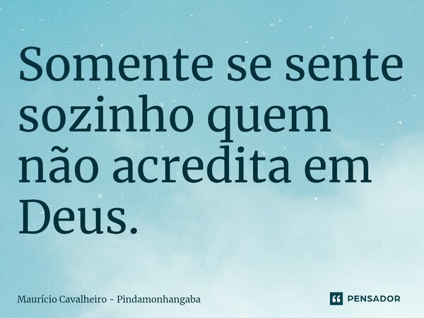 ⁠Somente se sente sozinho quem não acredita em Deus.... Frase de Maurício Cavalheiro - Pindamonhangaba.