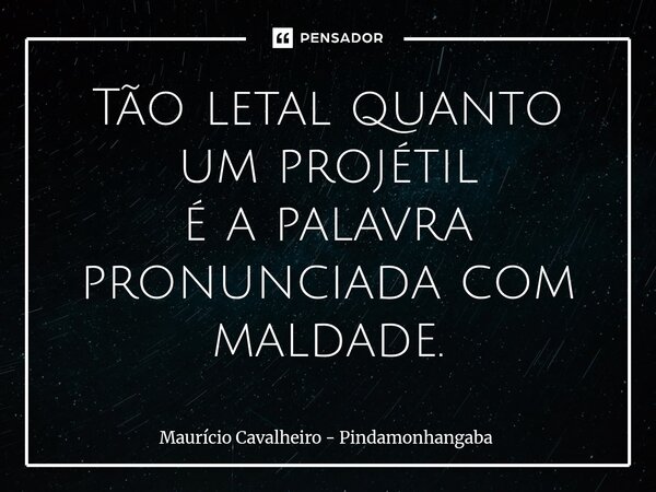 ⁠Tão letal quanto um projétil é a palavra pronunciada com maldade.... Frase de Maurício Cavalheiro - Pindamonhangaba.