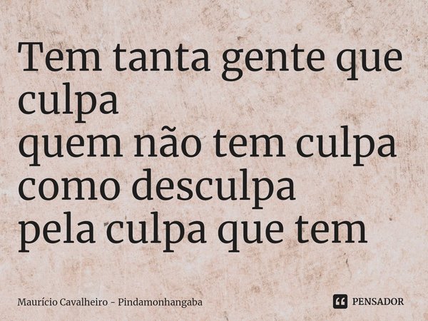 ⁠Tem tanta gente que culpa
quem não tem culpa
como desculpa
pela culpa que tem... Frase de Maurício Cavalheiro - Pindamonhangaba.